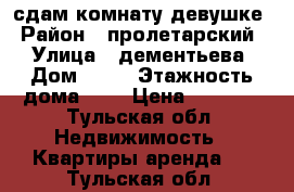 сдам комнату девушке › Район ­ пролетарский  › Улица ­ дементьева › Дом ­ 12 › Этажность дома ­ 1 › Цена ­ 8 000 - Тульская обл. Недвижимость » Квартиры аренда   . Тульская обл.